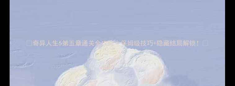 图片 🔥奇异人生5第五章通关全攻略｜保姆级技巧+隐藏结局解锁！🔥