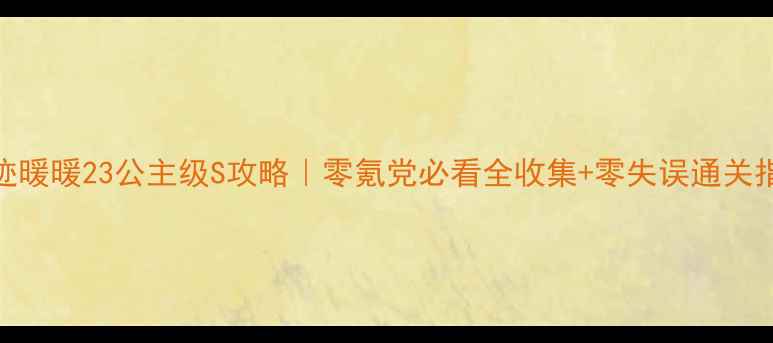 图片 🔥奇迹暖暖23公主级S攻略｜零氪党必看全收集+零失误通关指南✨