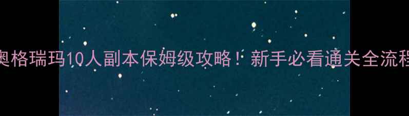 图片 🔥奥格瑞玛10人副本保姆级攻略！新手必看通关全流程🔥