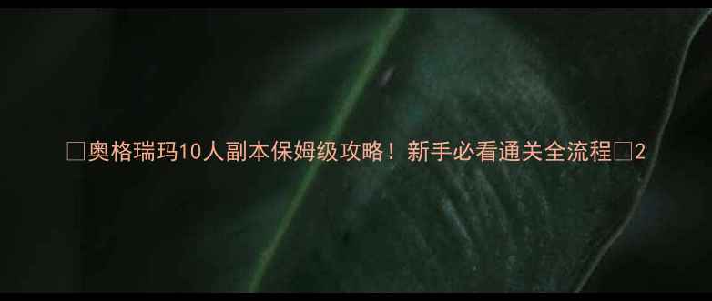 图片 🔥奥格瑞玛10人副本保姆级攻略！新手必看通关全流程🔥2