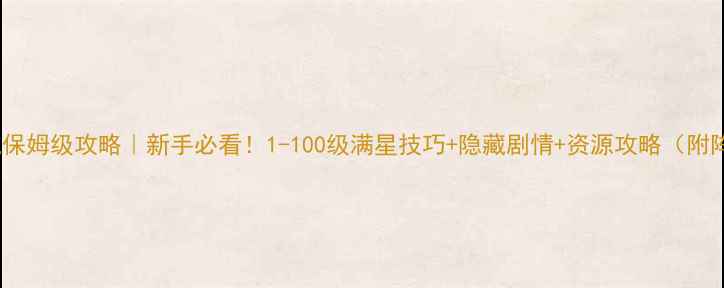 图片 🔥妃笑长安城保姆级攻略｜新手必看！1-100级满星技巧+隐藏剧情+资源攻略（附阵容搭配表）2