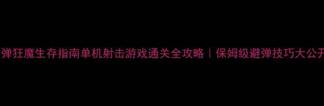 图片 🔥子弹狂魔生存指南单机射击游戏通关全攻略｜保姆级避弹技巧大公开✨1