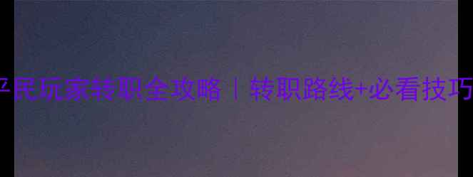 图片 🔥守卫剑阁平民玩家转职全攻略｜转职路线+必看技巧+阵容搭配🔥