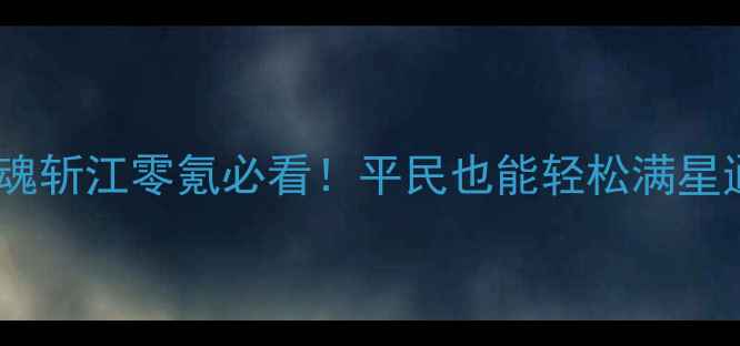 图片 🔥守卫剑阁断魂斩江零氪必看！平民也能轻松满星通关攻略⚔️2