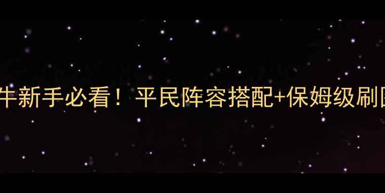 图片 🔥守卫老牛新手必看！平民阵容搭配+保姆级刷图攻略🔥1