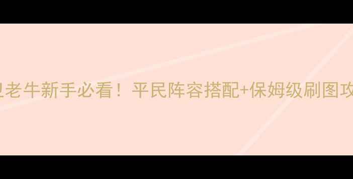 图片 🔥守卫老牛新手必看！平民阵容搭配+保姆级刷图攻略🔥2