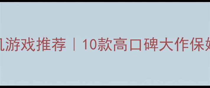 图片 🔥安卓单机游戏推荐｜10款高口碑大作保姆级攻略🎮