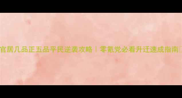 图片 🔥官居几品正五品平民逆袭攻略｜零氪党必看升迁速成指南💥2