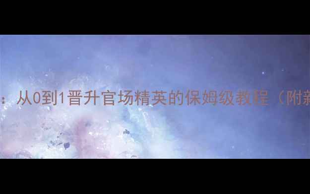 图片 🔥官途养成全攻略：从0到1晋升官场精英的保姆级教程（附新手必看技巧）✅1