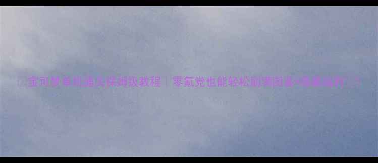 图片 🔥宝可梦单机通关保姆级教程｜零氪党也能轻松刷满图鉴+隐藏福利🔥1