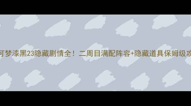图片 🔥宝可梦漆黑23隐藏剧情全！二周目满配阵容+隐藏道具保姆级攻略⚡