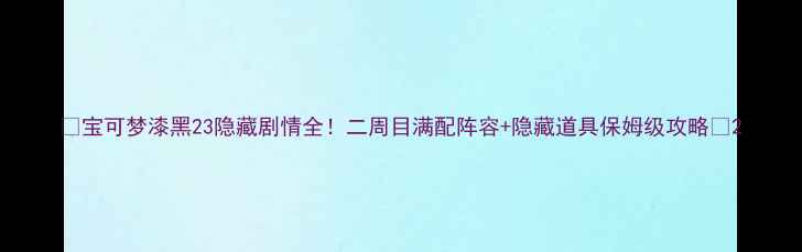 图片 🔥宝可梦漆黑23隐藏剧情全！二周目满配阵容+隐藏道具保姆级攻略⚡2
