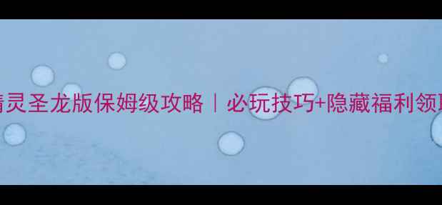 图片 🔥宠物小精灵圣龙版保姆级攻略｜必玩技巧+隐藏福利领取指南⭐️