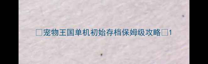 图片 🔥宠物王国单机初始存档保姆级攻略🔥1