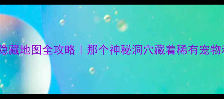 图片 🔥宠物王国单机隐藏地图全攻略｜那个神秘洞穴藏着稀有宠物和终极宝藏！🔥1