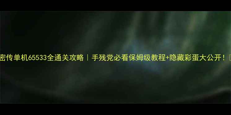 图片 🔥密传单机65533全通关攻略｜手残党必看保姆级教程+隐藏彩蛋大公开！🎮1