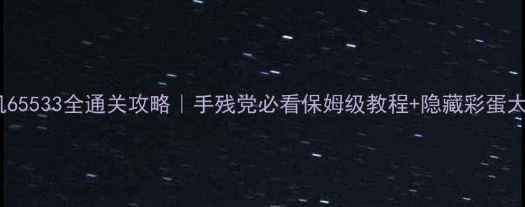 图片 🔥密传单机65533全通关攻略｜手残党必看保姆级教程+隐藏彩蛋大公开！🎮2