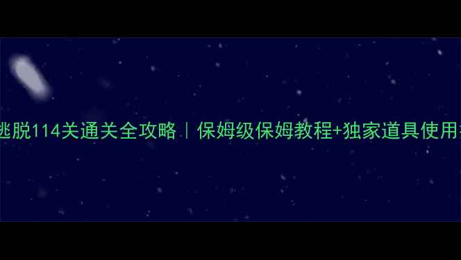 图片 🔥密室逃脱114关通关全攻略｜保姆级保姆教程+独家道具使用技巧✨2