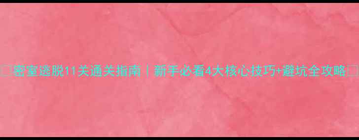 图片 🔥密室逃脱11关通关指南｜新手必看4大核心技巧+避坑全攻略🔥
