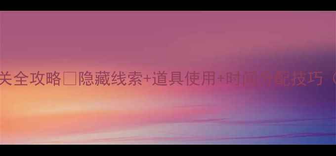 图片 🔥密室逃脱12关通关全攻略✨隐藏线索+道具使用+时间分配技巧（附真人实拍演示）