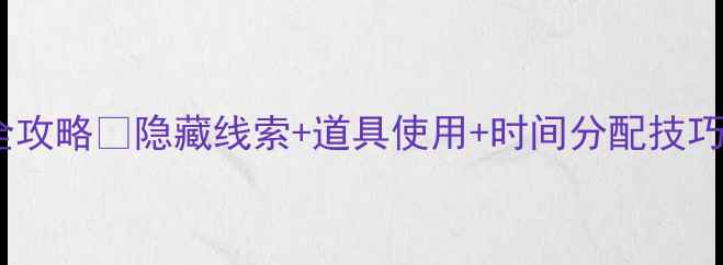 图片 🔥密室逃脱12关通关全攻略✨隐藏线索+道具使用+时间分配技巧（附真人实拍演示）2
