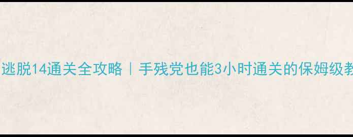 图片 🔥密室逃脱14通关全攻略｜手残党也能3小时通关的保姆级教程✨2