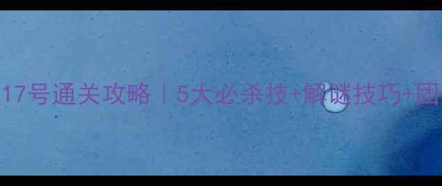 图片 🔥密室逃脱17号通关攻略｜5大必杀技+解谜技巧+团队合作全🔥