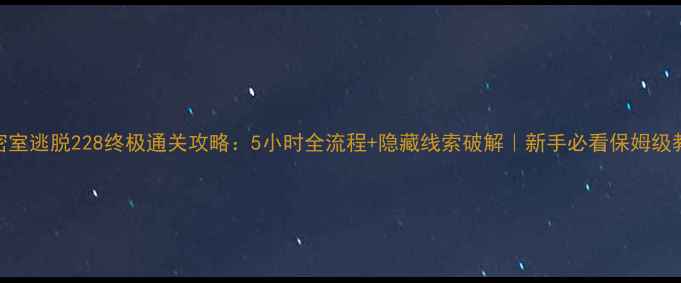 图片 🔥密室逃脱228终极通关攻略：5小时全流程+隐藏线索破解｜新手必看保姆级教程