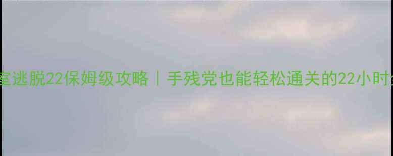 图片 🔥密室逃脱22保姆级攻略｜手残党也能轻松通关的22小时全✨1