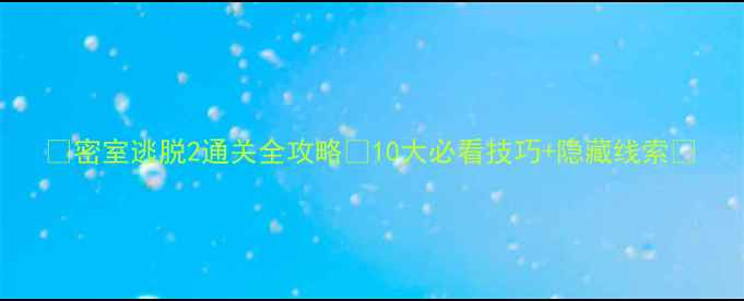 图片 🔥密室逃脱2通关全攻略✅10大必看技巧+隐藏线索🔥