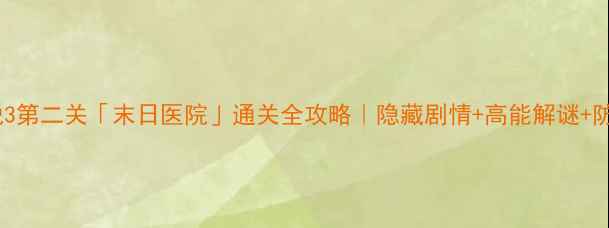 图片 🔥密室逃脱3第二关「末日医院」通关全攻略｜隐藏剧情+高能解谜+防坑指南🔥1