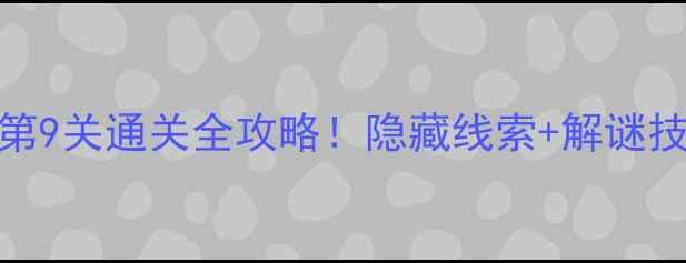 图片 🔥密室逃脱4第9关通关全攻略！隐藏线索+解谜技巧大公开🔥2