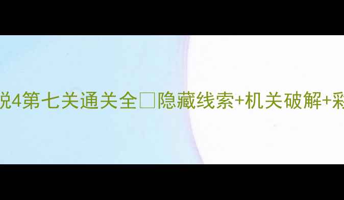 图片 🔥密室逃脱4第七关通关全✨隐藏线索+机关破解+彩蛋指南🔥
