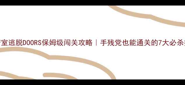 图片 🔥密室逃脱DOORS保姆级闯关攻略｜手残党也能通关的7大必杀技🔥