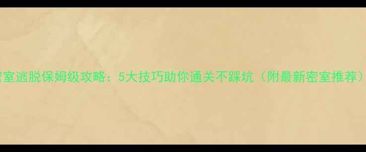 图片 🔥密室逃脱保姆级攻略：5大技巧助你通关不踩坑（附最新密室推荐）🔥1