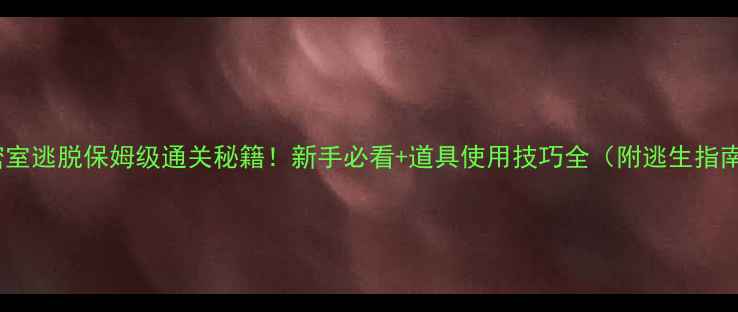 图片 🔥密室逃脱保姆级通关秘籍！新手必看+道具使用技巧全（附逃生指南）2