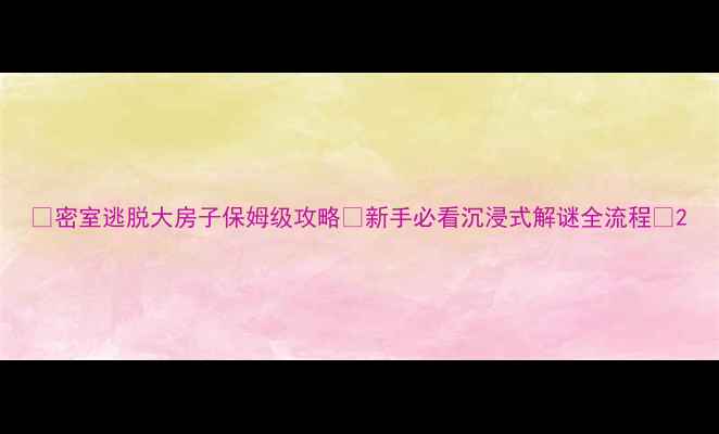 图片 🔥密室逃脱大房子保姆级攻略✨新手必看沉浸式解谜全流程💡2