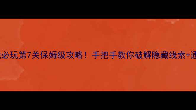 图片 🔥密室逃脱必玩第7关保姆级攻略！手把手教你破解隐藏线索+通关秘籍🔥2