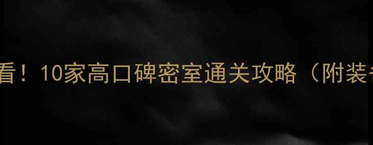 图片 🔥密室逃脱新手必看！10家高口碑密室通关攻略（附装备清单&避坑指南）