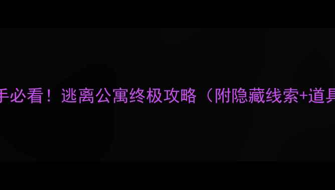 图片 🔥密室逃脱新手必看！逃离公寓终极攻略（附隐藏线索+道具使用技巧）🎭