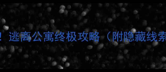 图片 🔥密室逃脱新手必看！逃离公寓终极攻略（附隐藏线索+道具使用技巧）🎭1