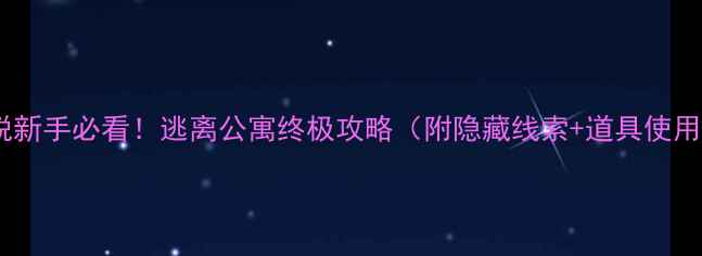 图片 🔥密室逃脱新手必看！逃离公寓终极攻略（附隐藏线索+道具使用技巧）🎭2