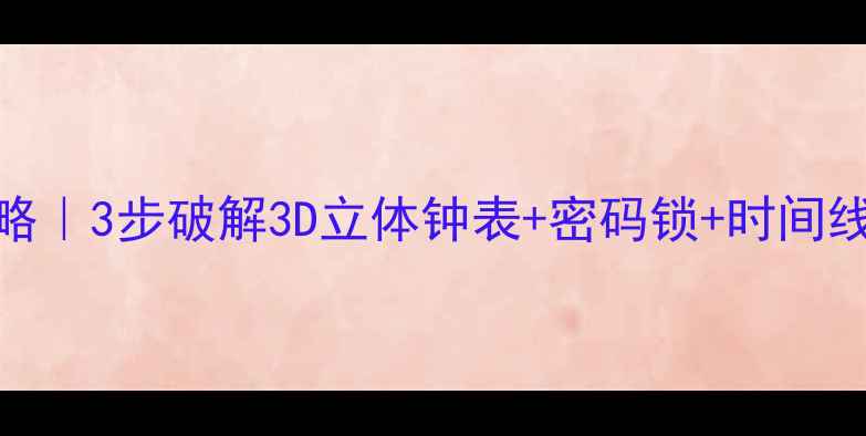 图片 🔥密室逃脱时钟谜题通关攻略｜3步破解3D立体钟表+密码锁+时间线还原｜附密室逃脱必看技巧