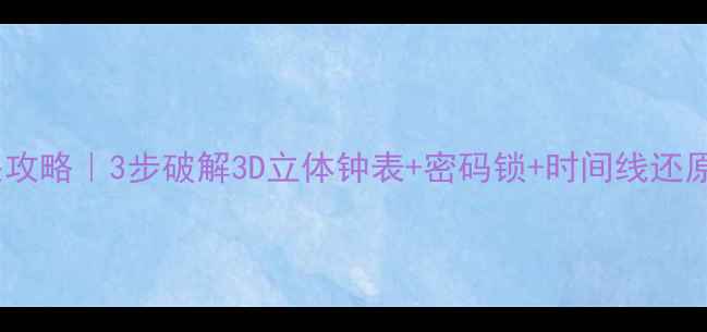 图片 🔥密室逃脱时钟谜题通关攻略｜3步破解3D立体钟表+密码锁+时间线还原｜附密室逃脱必看技巧1