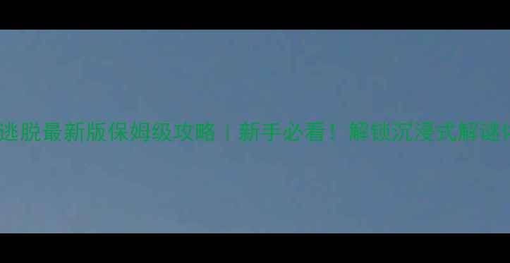 图片 🔥密室逃脱最新版保姆级攻略｜新手必看！解锁沉浸式解谜体验🔥2