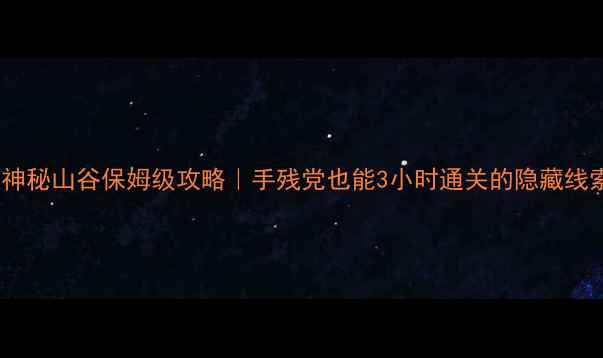 图片 🔥密室逃脱神秘山谷保姆级攻略｜手残党也能3小时通关的隐藏线索破解指南1