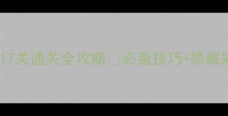 图片 🔥密室逃脱第17关通关全攻略✅必看技巧+隐藏彩蛋大公开！1