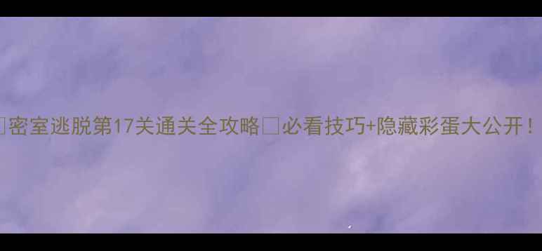 图片 🔥密室逃脱第17关通关全攻略✅必看技巧+隐藏彩蛋大公开！2