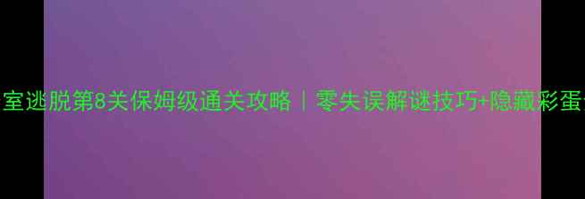 图片 🔥密室逃脱第8关保姆级通关攻略｜零失误解谜技巧+隐藏彩蛋全✨