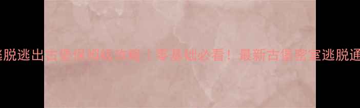 图片 🔥密室逃脱逃出古堡保姆级攻略｜零基础必看！最新古堡密室逃脱通关技巧1